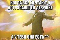 когда все мечтают о потрясающей девушке а у тебя она есть^^