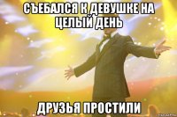 съебался к девушке на целый день друзья простили