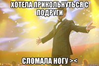 хотела прикольнуться с подруги сломала ногу ><