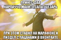 принес два карпаччо,махито,салат цезарь при этом ставил на марафоне,и пиздел с пацанами в вконтакте