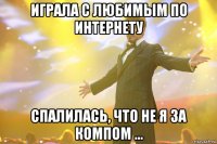 играла с любимым по интернету спалилась, что не я за компом ...