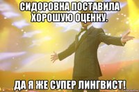 сидоровна поставила хорошую оценку. да я же супер лингвист!