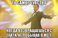 то самое чувство когда возвращаешься с еката, не побывав в меге