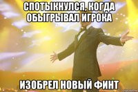 спотыкнулся, когда обыгрывал игрока изобрел новый финт