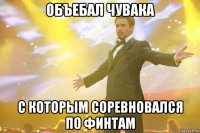 объебал чувака с которым соревновался по финтам