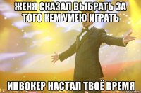 женя сказал выбрать за того кем умею играть инвокер настал твоё время