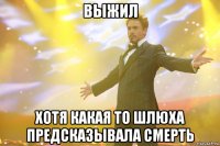 выжил хотя какая то шлюха предсказывала смерть
