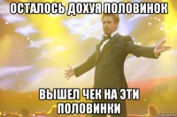 осталось дохуя половинок вышел чек на эти половинки
