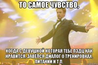 то самое чувство, когда с девушкой которая тебе пздц как нравится, завёлся диалог о тренировках, питании и т.п.