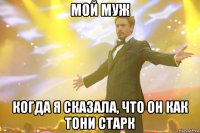 мой муж когда я сказала, что он как тони старк