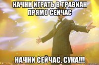 начни играть в травиан прямо сейчас начни сейчас, сука!!!