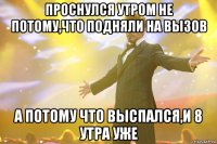 проснулся утром не потому,что подняли на вызов а потому что выспался,и 8 утра уже