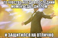 то чувство, когда в последний момент сдал диплом и защитился на отлично