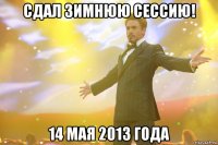 сдал зимнюю сессию! 14 мая 2013 года