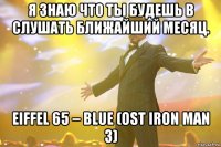 я знаю что ты будешь в слушать ближайший месяц. eiffel 65 – blue (ost iron man 3)