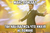 макс приехал так набухались,что нихуя не помню