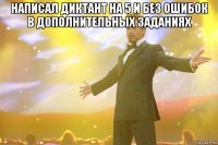написал диктант на 5 и без ошибок в дополнительных заданиях 