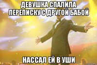 девушка спалила переписку с другой бабой нассал ей в уши