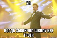ук когда закончил школу без троек