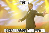 гусеву понравилась моя шутка