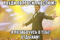 роуди попросил костюм? -я позабочусь о тебе! отдыхай!