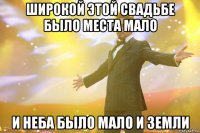широкой этой свадьбе было места мало и неба было мало и земли