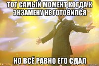 тот самый момент,когда к экзамену не готовился но всё равно его сдал