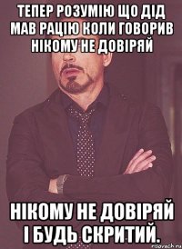 тепер розумію що дід мав рацію коли говорив нікому не довіряй нікому не довіряй і будь скритий.