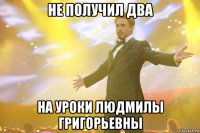 не получил два на уроки людмилы григорьевны