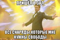 пришёл в зал все снаряды,которые мне нужны свободы