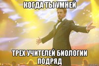 когда ты умней трех учителей биологии подряд