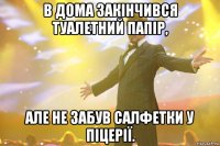 в дома закінчився туалетний папір, але не забув салфетки у піцерії.