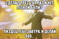 сделал прес 200 раз и нет легкой боли? пиздец тебе завтра, и делай 400...