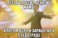 всегда просил деньги у мамы а потом взял и заработал в студотряде