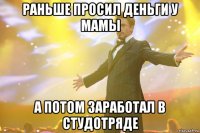 раньше просил деньги у мамы а потом заработал в студотряде