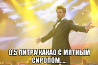  0,5 литра какао с мятным сиропом.....