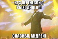 ктз перенесли с выходного!!! спасибо, андрей!