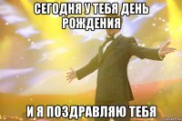 сегодня у тебя день рождения и я поздравляю тебя