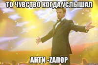 то чувство когда услышал анти -zапор