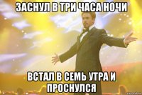 заснул в три часа ночи встал в семь утра и проснулся