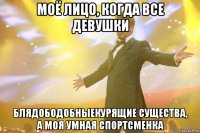 моё лицо, когда все девушки блядободобныекурящие существа, а моя умная спортсменка