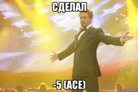сделал -5 (ace)