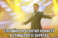  случайно проглотил конфету и откашлял ее обратно