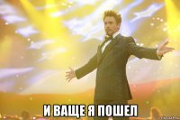  и ваще я пошел