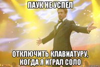 паук не успел отключить клавиатуру, когда я играл соло