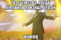 твое чувство, когда курланов признал, что он фуфло