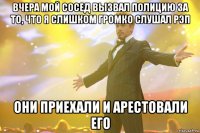 вчера мой сосед вызвал полицию за то, что я слишком громко слушал рэп они приехали и арестовали его