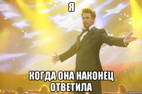 я когда она наконец ответила