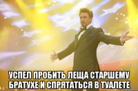  успел пробить леща старшему братухе и спрятаться в туалете