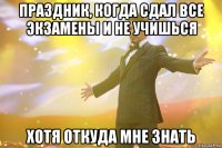 праздник, когда сдал все экзамены и не учишься хотя откуда мне знать